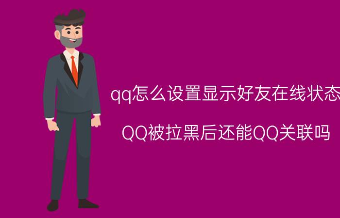 qq怎么设置显示好友在线状态 QQ被拉黑后还能QQ关联吗？